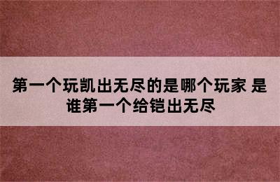 第一个玩凯出无尽的是哪个玩家 是谁第一个给铠出无尽